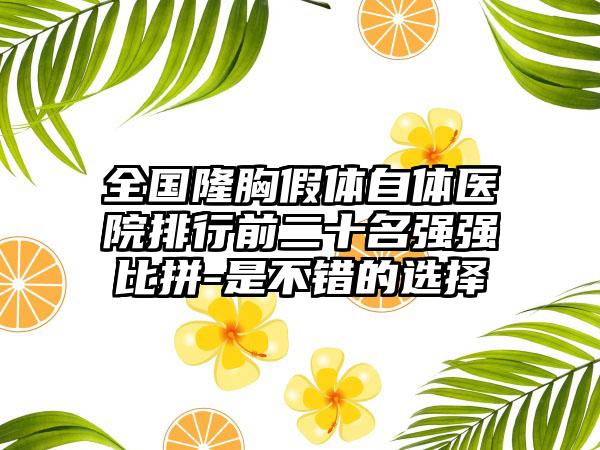 全国隆胸假体自体医院排行前二十名强强比拼-是不错的选择