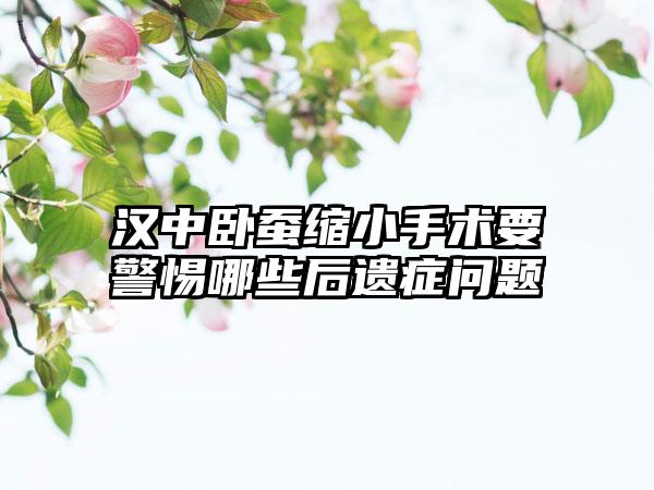 汉中卧蚕缩小手术要警惕哪些后遗症问题