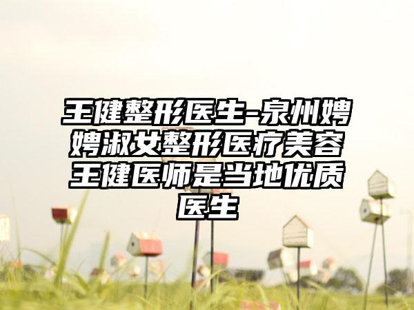 王健整形医生-泉州娉娉淑女整形医疗美容王健医师是当地优质医生