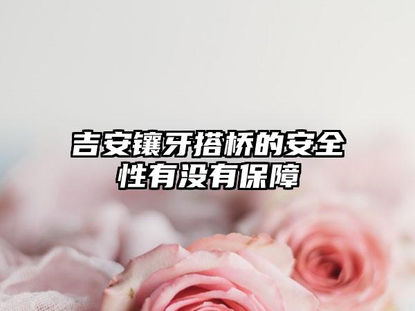 吉安镶牙搭桥的安全性有没有保障