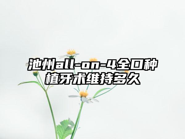 池州all-on-4全口种植牙术维持多久