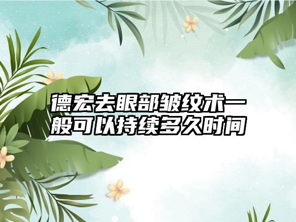 德宏去眼部皱纹术一般可以持续多久时间