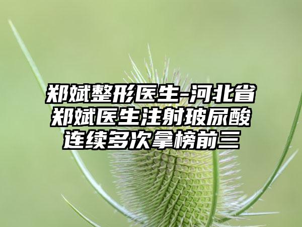 郑斌整形医生-河北省郑斌医生注射玻尿酸连续多次拿榜前三