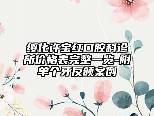 绥化许宝红口腔科诊所价格表完整一览-附单个牙反颌案例