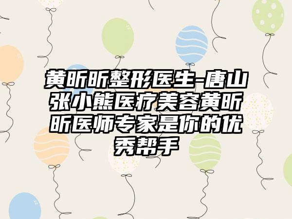 黄昕昕整形医生-唐山张小熊医疗美容黄昕昕医师专家是你的优秀帮手