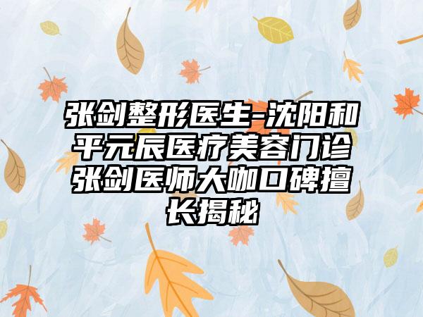 张剑整形医生-沈阳和平元辰医疗美容门诊张剑医师大咖口碑擅长揭秘