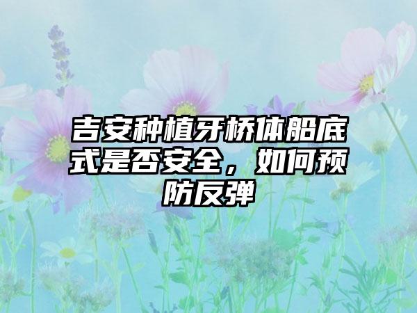 吉安种植牙桥体船底式是否安全，如何预防反弹