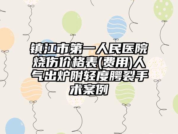 镇江市第一人民医院烧伤价格表(费用)人气出炉附轻度腭裂手术案例