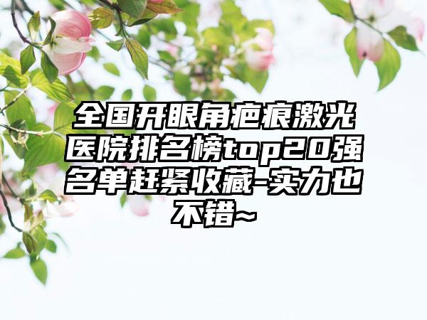 全国开眼角疤痕激光医院排名榜top20强名单赶紧收藏-实力也不错~