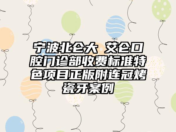 宁波北仑大碶艾仑口腔门诊部收费标准特色项目正版附连冠烤瓷牙案例