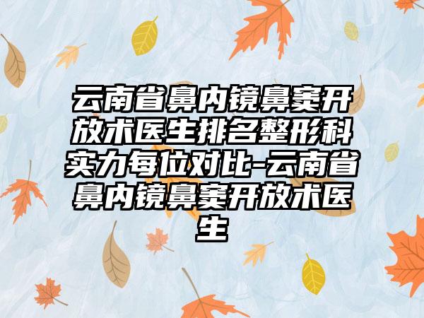 云南省鼻内镜鼻窦开放术医生排名整形科实力每位对比-云南省鼻内镜鼻窦开放术医生