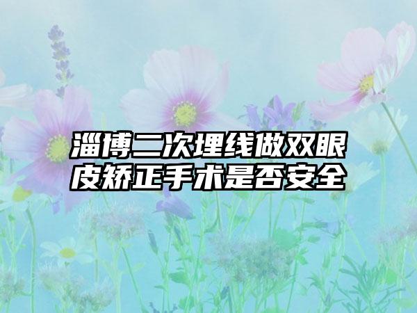 淄博二次埋线做双眼皮矫正手术是否安全