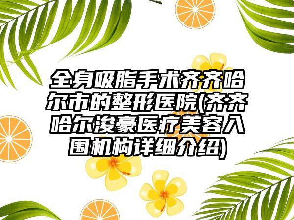 全身吸脂手术齐齐哈尔市的整形医院(齐齐哈尔浚豪医疗美容入围机构详细介绍)