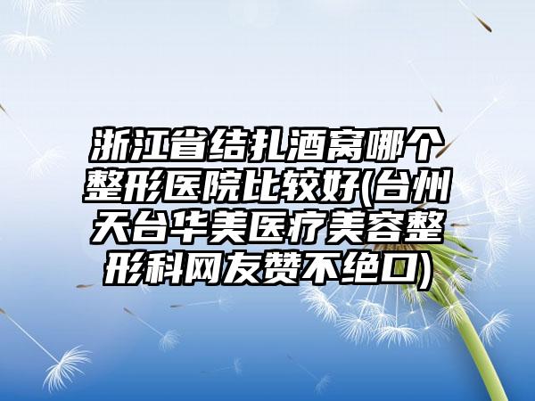 浙江省结扎酒窝哪个整形医院比较好(台州天台华美医疗美容整形科网友赞不绝口)