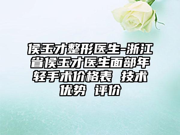 侯玉才整形医生-浙江省侯玉才医生面部年轻手术价格表 技术优势 评价