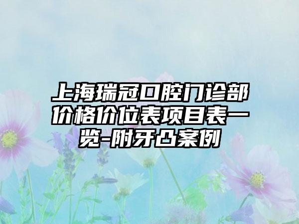 上海瑞冠口腔门诊部价格价位表项目表一览-附牙凸案例