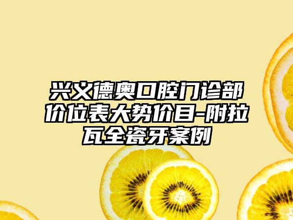 兴义德奥口腔门诊部价位表大势价目-附拉瓦全瓷牙案例