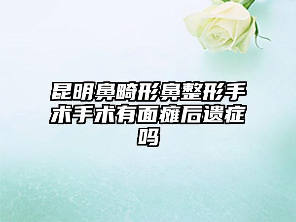 昆明鼻畸形鼻整形手术手术有面瘫后遗症吗