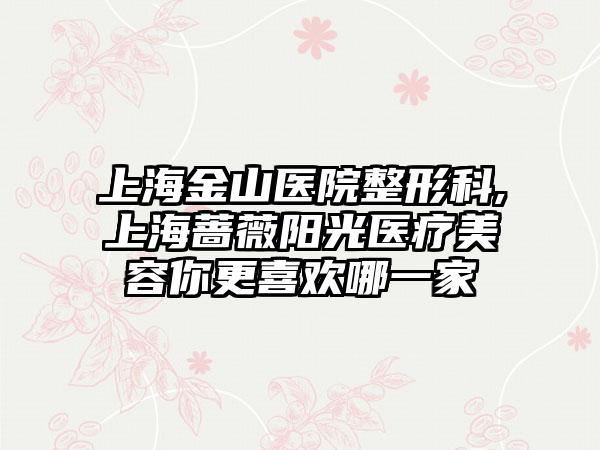 上海金山医院整形科,上海蔷薇阳光医疗美容你更喜欢哪一家