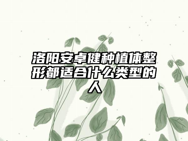 洛阳安卓健种植体整形都适合什么类型的人