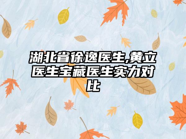 湖北省徐逸医生,黄立医生宝藏医生实力对比