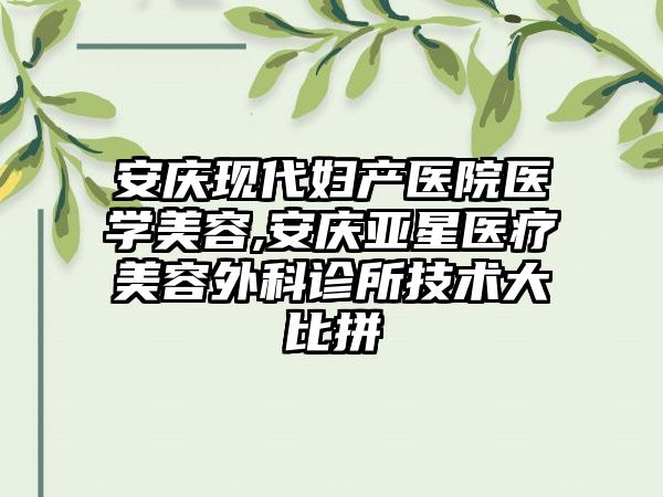 安庆现代妇产医院医学美容,安庆亚星医疗美容外科诊所技术大比拼