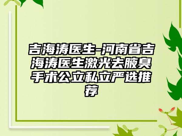 吉海涛医生-河南省吉海涛医生激光去腋臭手术公立私立严选推荐