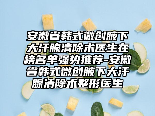 安徽省韩式微创腋下大汗腺清除术医生在榜名单强势推荐-安徽省韩式微创腋下大汗腺清除术整形医生