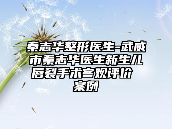 秦志华整形医生-武威市秦志华医生新生儿唇裂手术客观评价 案例