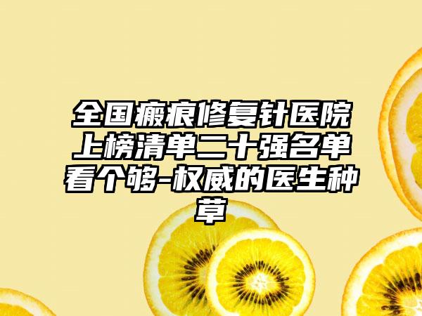 全国瘢痕修复针医院上榜清单二十强名单看个够-权威的医生种草