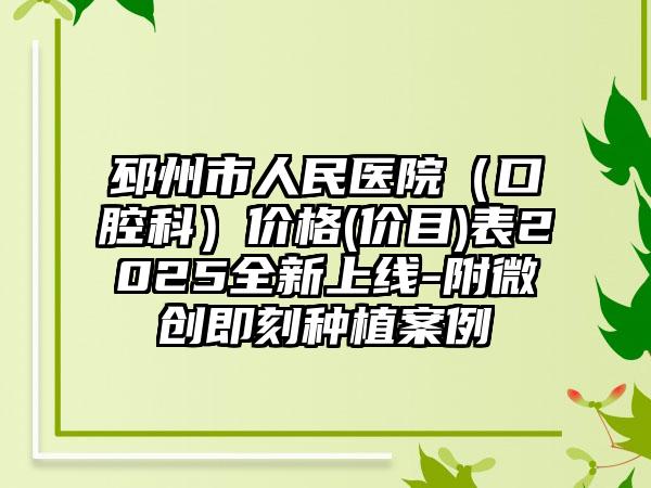 邳州市人民医院（口腔科）价格(价目)表2025全新上线-附微创即刻种植案例