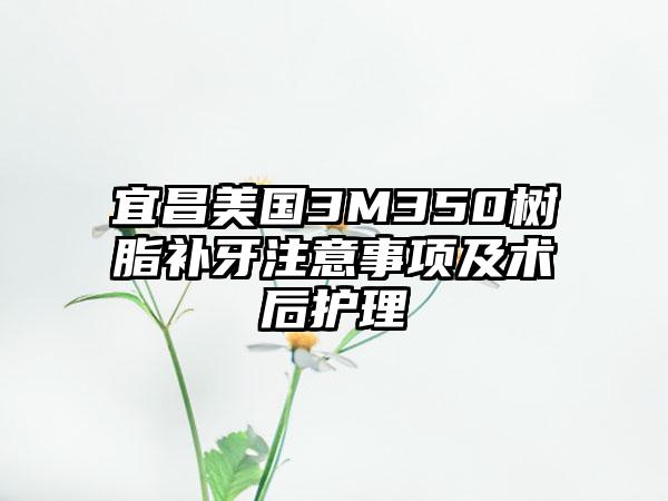 宜昌美国3M350树脂补牙注意事项及术后护理