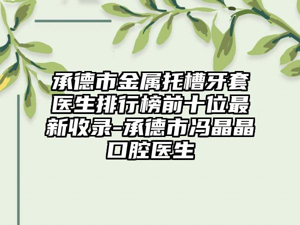 承德市金属托槽牙套医生排行榜前十位最新收录-承德市冯晶晶口腔医生