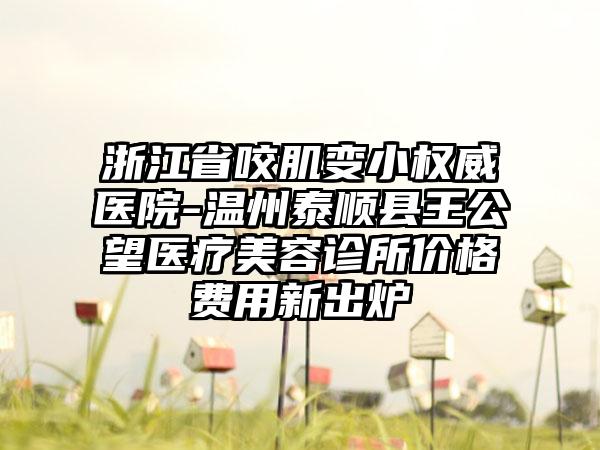 浙江省咬肌变小权威医院-温州泰顺县王公望医疗美容诊所价格费用新出炉