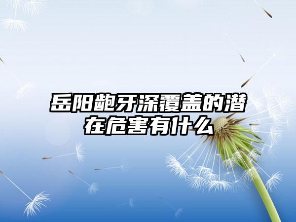 岳阳龅牙深覆盖的潜在危害有什么