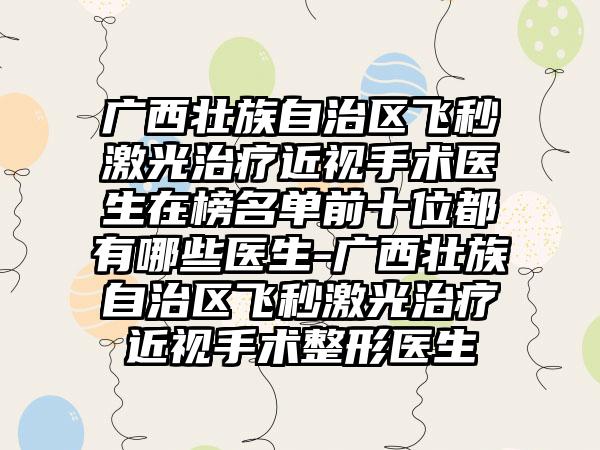 广西壮族自治区飞秒激光治疗近视手术医生在榜名单前十位都有哪些医生-广西壮族自治区飞秒激光治疗近视手术整形医生