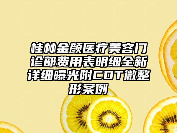 桂林金颜医疗美容门诊部费用表明细全新详细曝光附CDT微整形案例