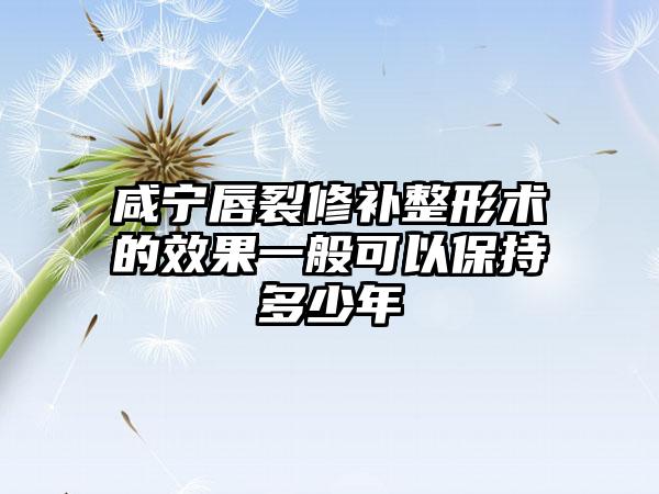 咸宁唇裂修补整形术的效果一般可以保持多少年