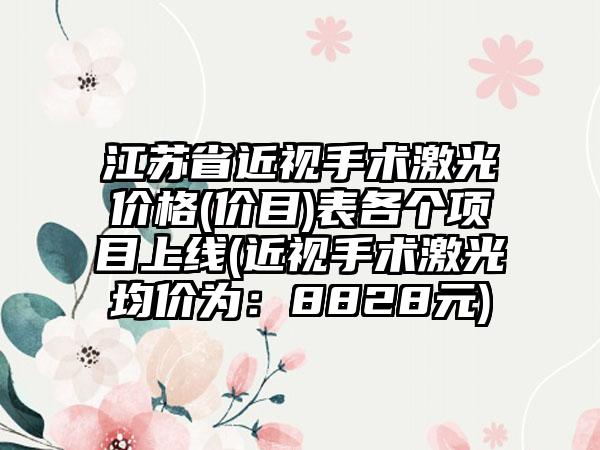 江苏省近视手术激光价格(价目)表各个项目上线(近视手术激光均价为：8828元)