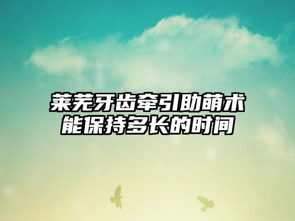 莱芜牙齿牵引助萌术能保持多长的时间