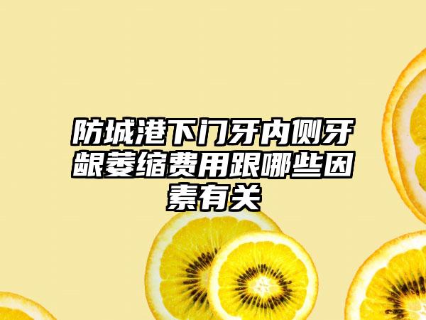 防城港下门牙内侧牙龈萎缩费用跟哪些因素有关