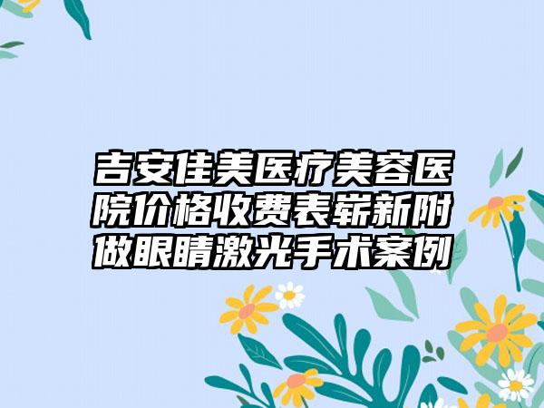 吉安佳美医疗美容医院价格收费表崭新附做眼睛激光手术案例