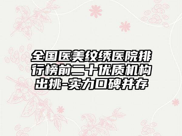 全国医美纹绣医院排行榜前二十优质机构出挑-实力口碑并存