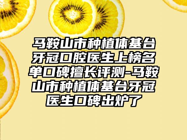 马鞍山市种植体基台牙冠口腔医生上榜名单口碑擅长评测-马鞍山市种植体基台牙冠医生口碑出炉了