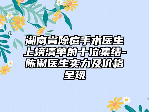 湖南省除痘手术医生上榜清单前十位集结-陈俐医生实力及价格呈现