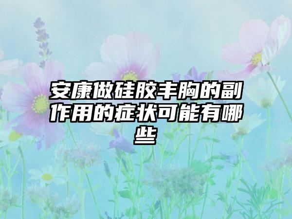 安康做硅胶丰胸的副作用的症状可能有哪些