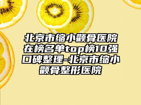 北京市缩小颧骨医院在榜名单top榜10强口碑整理-北京市缩小颧骨整形医院