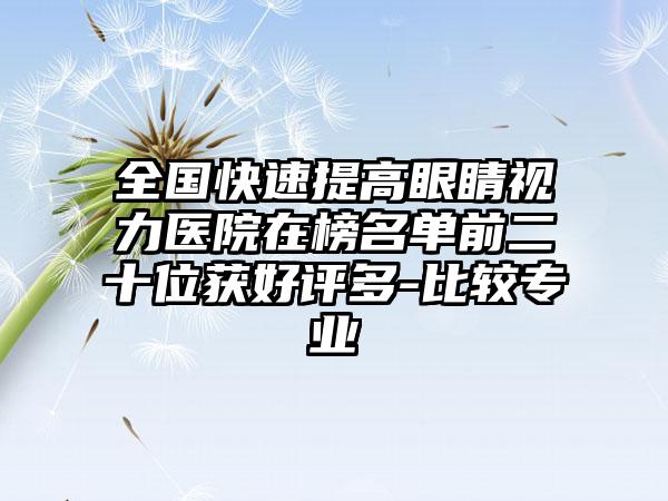 全国快速提高眼睛视力医院在榜名单前二十位获好评多-比较专业