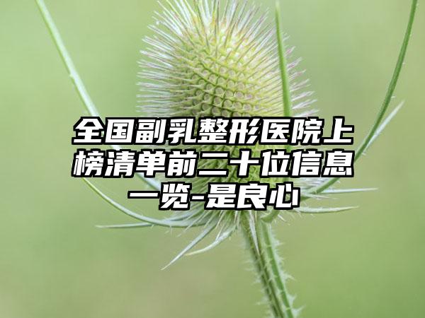 全国副乳整形医院上榜清单前二十位信息一览-是良心