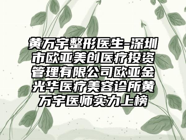 黄万宇整形医生-深圳市欧亚美创医疗投资管理有限公司欧亚金光华医疗美容诊所黄万宇医师实力上榜